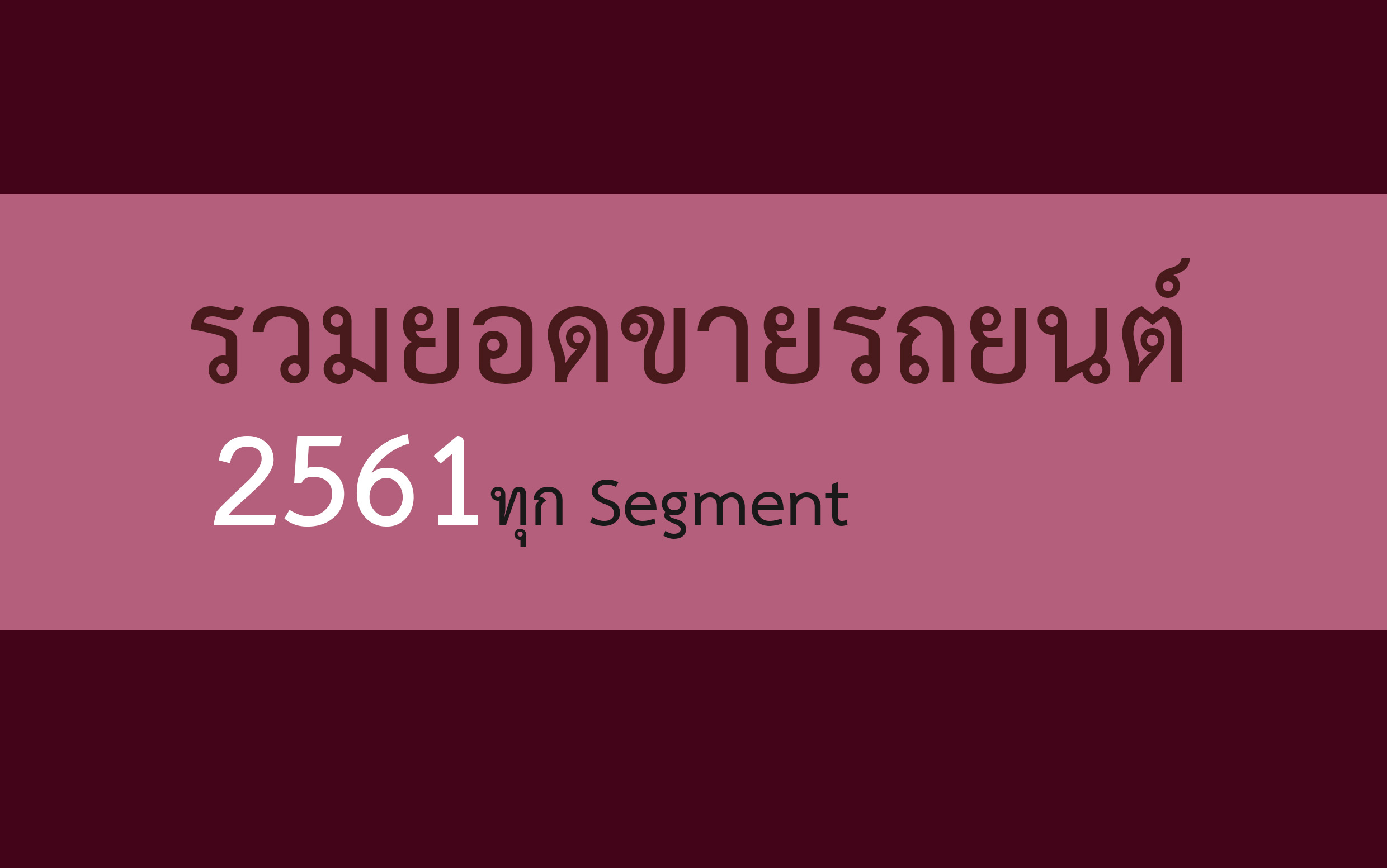 รวมยอดขายรถยนต์ประจำปี 2561 ทุก Segment