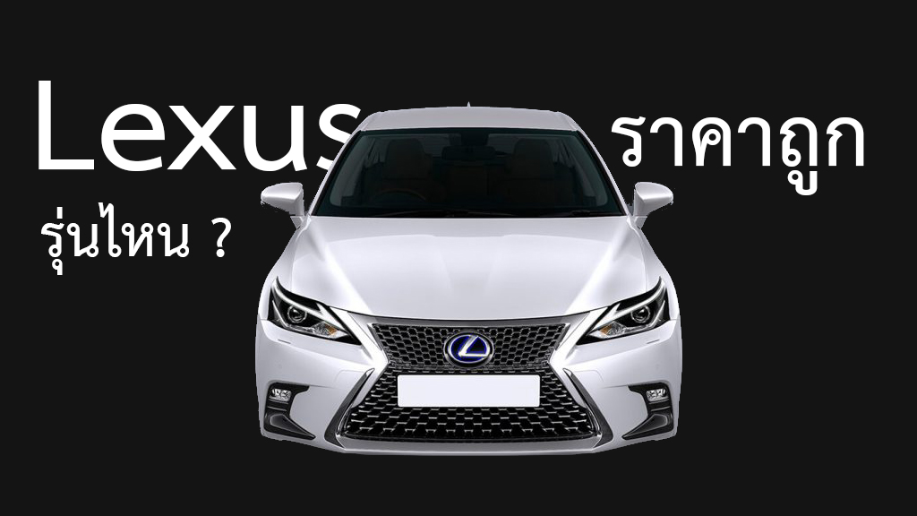 Lexus รุ่นไหน ในไทย ราคาถูกสุด ?