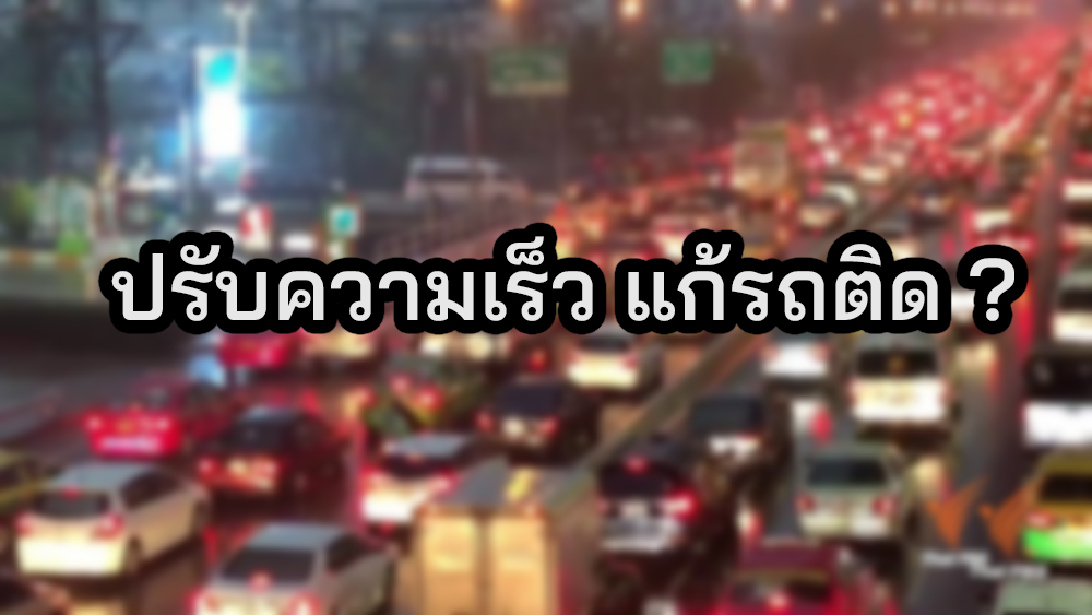 รถเต็มเมือง ปรับความเร็ว แก้รถติด ?