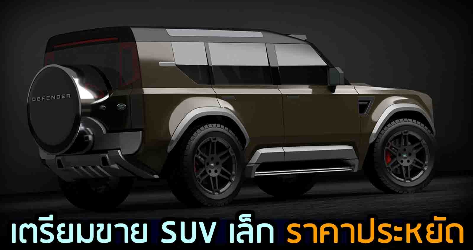 เตรียมผลิต Land Rover Defender SUV ขนาดเล็ก ราคาประหยัด