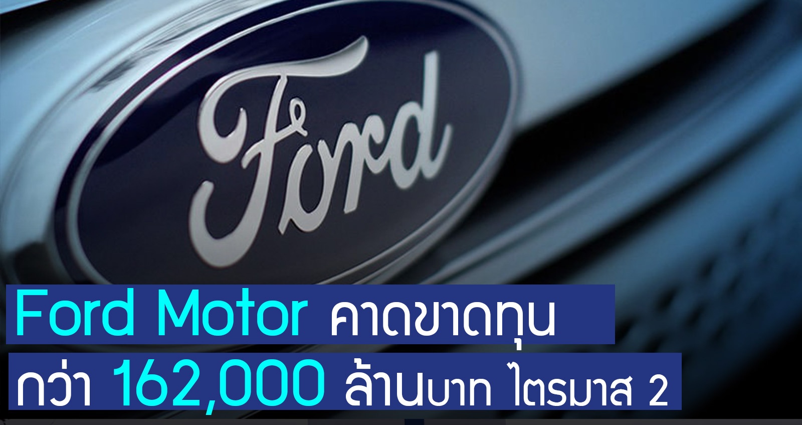 Ford Motor คาดขาดทุน 162,000 ล้านบาท ในไตรมาส 2