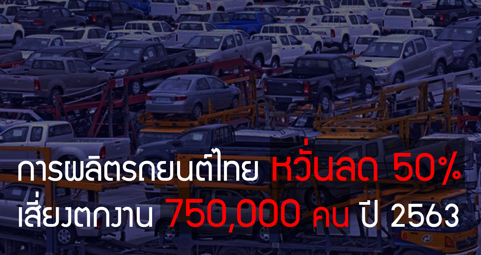 การผลิตรถยนต์ในไทยปี 63 หวั่นลดลง 50% เสี่ยงตกงาน 750,000 คน เม็ดเงินหาย 1 ล้านล้านบาท