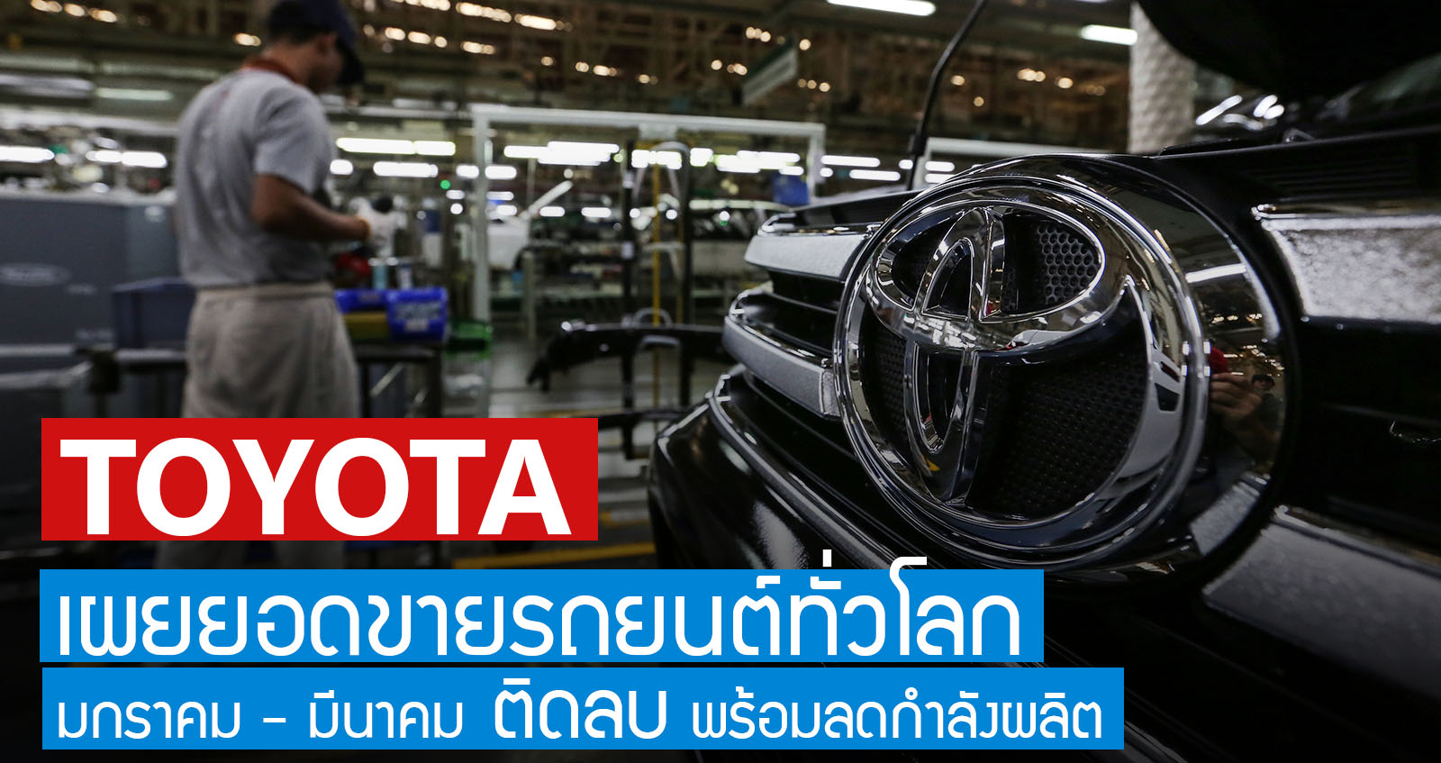 TOYOTA เผยยอดขาย และ ส่งออกทั่วโลก ไตรมาสแรก ติดลบ!