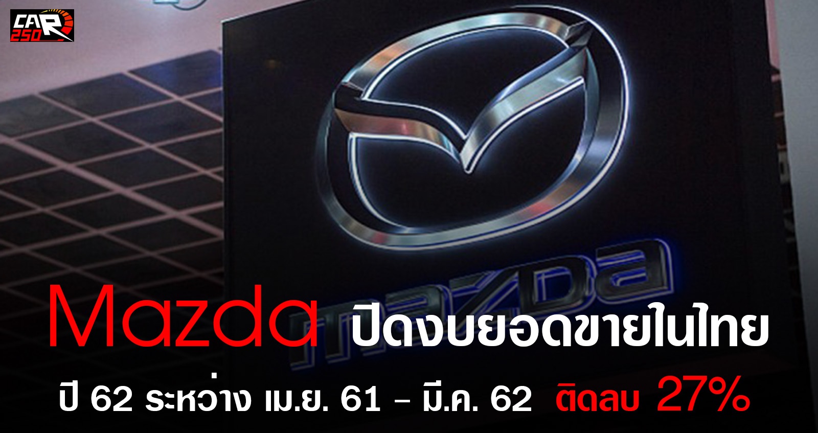 Mazda ปิดงบปี 2562 ยอดขาย ติดลบ 27% ระหว่าง เมษายน 61- มีนาคม 62