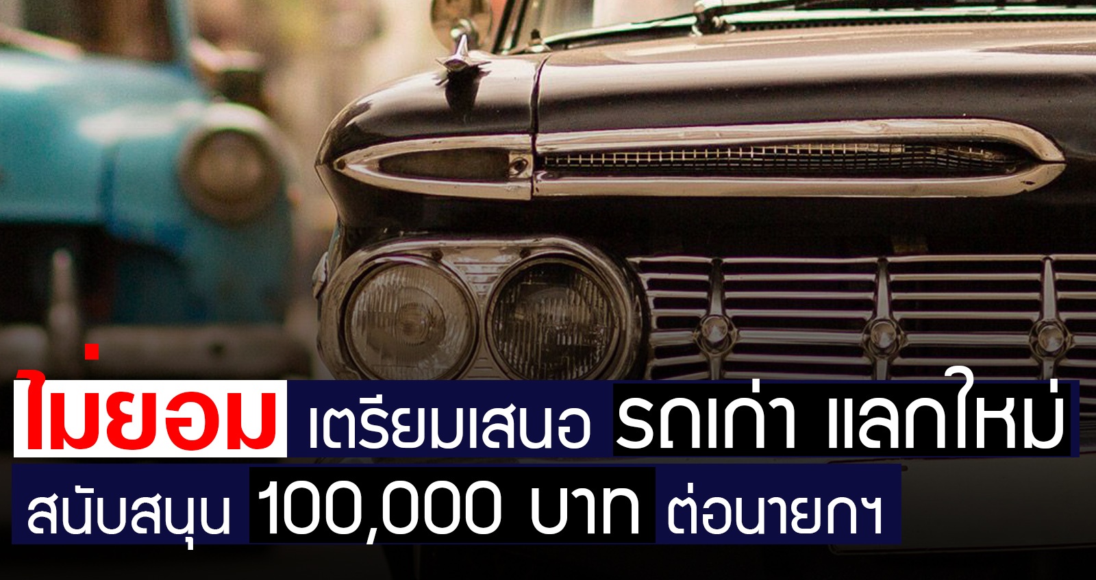 ไม่ยอม เตรียมเสนอรถเก่า แลกใหม่ สนับสนุน 100,000 บาท ต่อนายกฯ