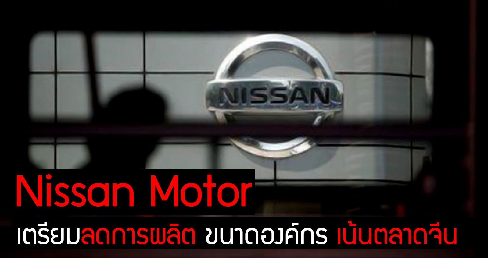 Nissan Motor ลดการผลิต ลดองค์กร มุ่งเน้นตลาดจีน
