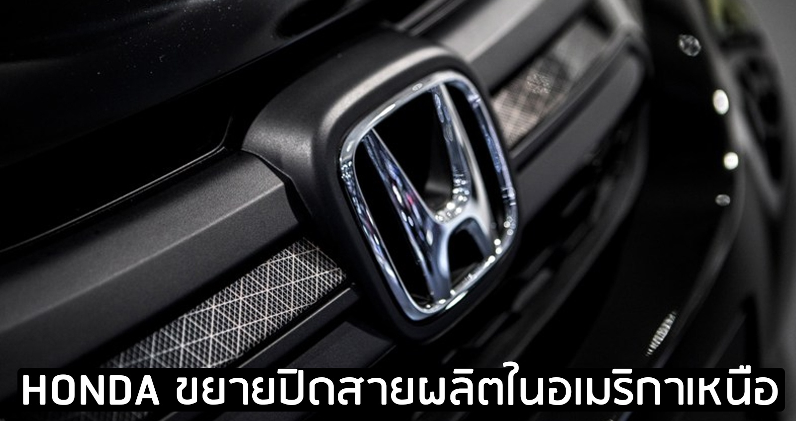 HONDA ขยายปิดสายการผลิตในอเมริกาเหนือ เนื่องจากปัญหาด้านซัพพลายเชน