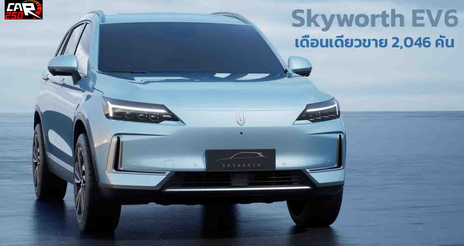 Skyworth ขายรถยนต์ไฟฟ้า 2,046 คัน มีนาคม 2022 นำโดย Skyworth EV6 วิ่งได้ 600 กม./ชาร์จ