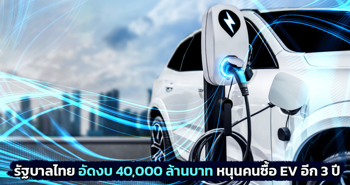 รัฐบาลไทย อัดงบกว่า 40,000 ล้านบาท หนุนคนซื้อรถยนต์ไฟฟ้าอีก 3 ปี