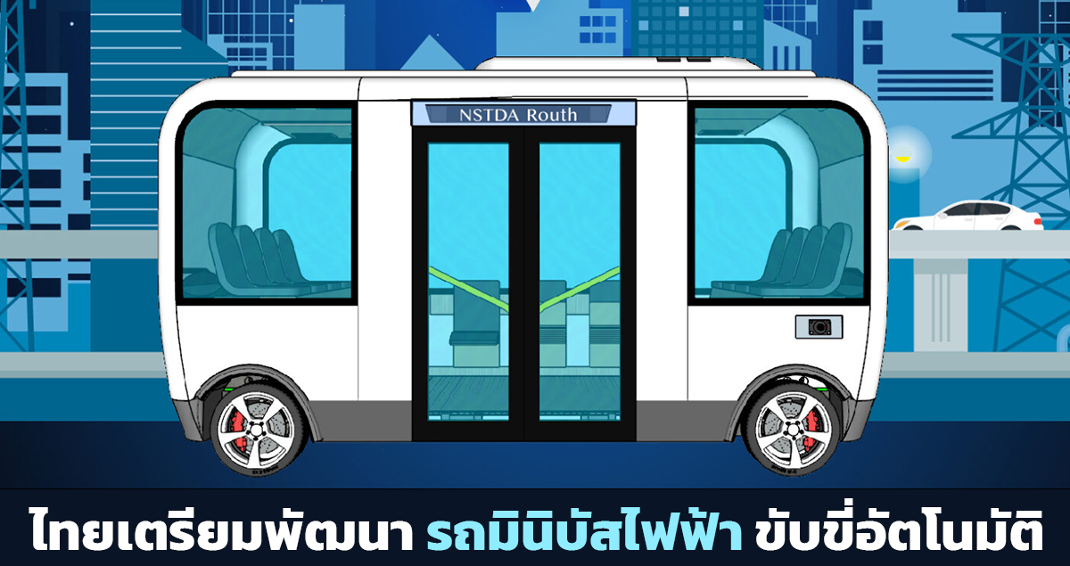 ไทยเตรียมพัฒนา รถมินิบัสไฟฟ้า ขับขี่อัตโนมัติ จุได้ 15 ที่นั่ง ความเร็วสูงสุด 35 กม./ชม.