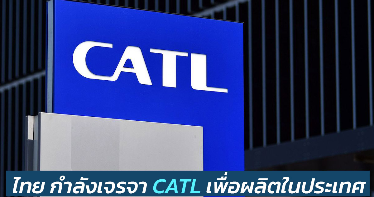 ประเทศไทย กำลังเจรจา CATL ผู้ผลิตแบตเตอรี่รายใหญ่ของโลก เพื่อสร้างโรงงานในไทย
