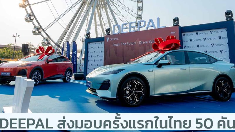 DEEPAL ส่งมอบในประเทศไทยล็อตแรกจำนวน 50 คัน ในงาน Touch the Future : Drive With DEEPAL