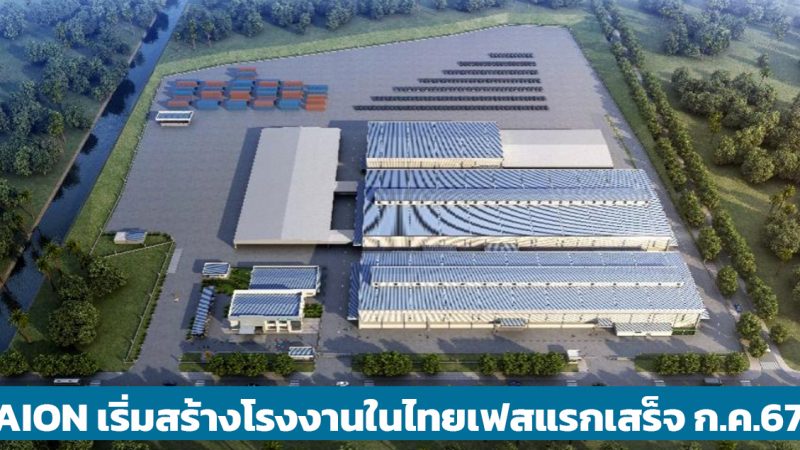GAC AION เริ่มสร้างโรงงานในประเทศไทย เฟสแรกเสร็จ กรกฏาคม 2567 กำลังการผลิต 50,000 คันต่อปี