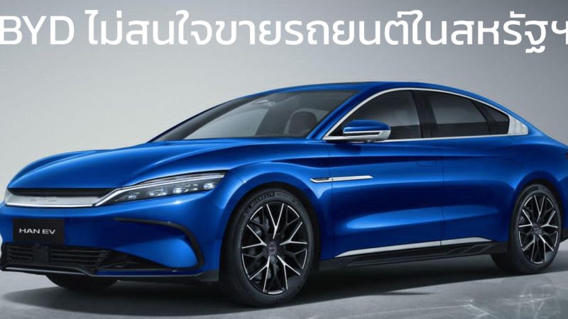 BYD ไม่สนใจขายรถยนต์ไฟฟ้าในสหรัฐฯ แม้ว่าจะตั้งโรงงานที่เม็กซิโก