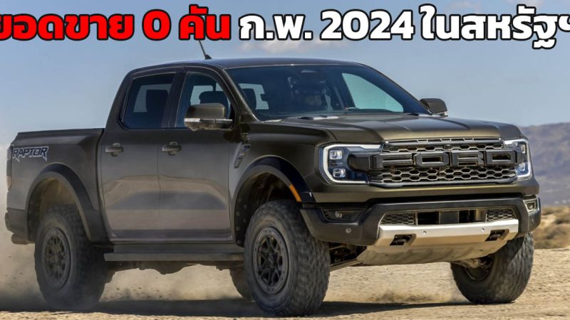 ยอดขาย 0 คันในบ้านเกิด FORD RANGER ในสหรัฐฯ ก.พ. 2024 ลดลง 100%