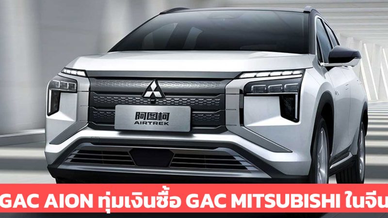 GAC AION ทุ่มเงินกว่า 9,200 ล้านบาท ซื้อ GAC Mitsubishi ในประเทศจีน