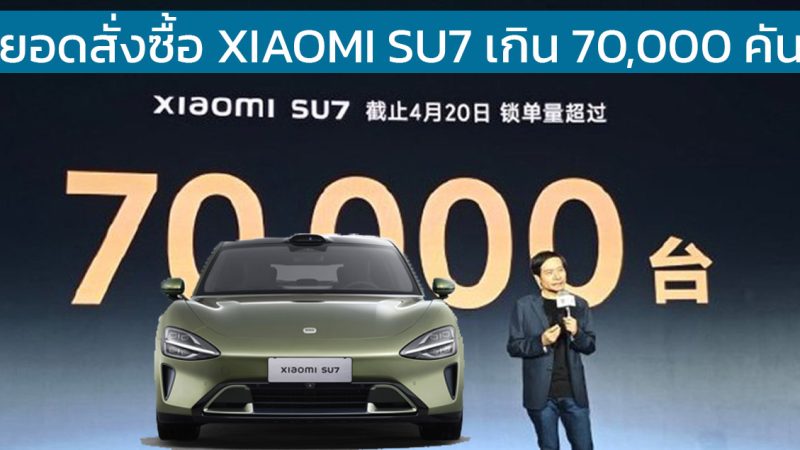 ยอดสั่งซื้อเกิน 70,000 คัน Xiaomi SU7 ปีนี้ส่งมอบเกิน 100,000 คัน