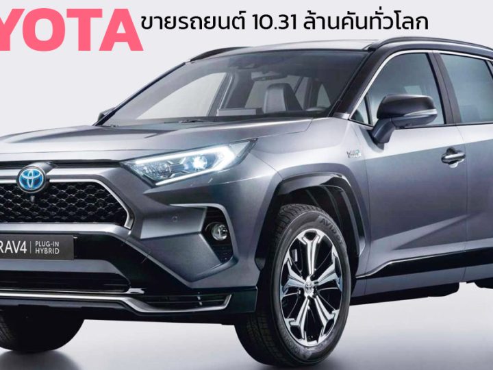 TOYOTA ขายรถยนต์ทั่วโลกกว่า 10.31 ล้านคัน สูงสุดในประวัติศาสตร์งบปี 2024