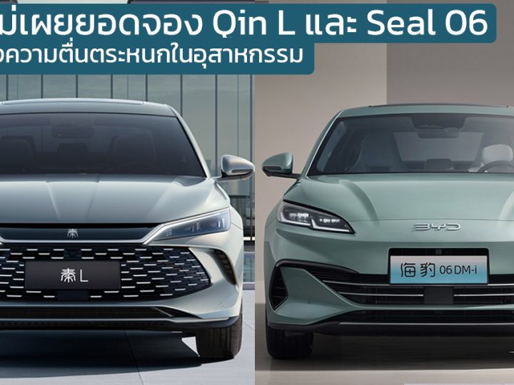 BYD ไม่เผยยอดจอง Qin L และ Seal 06 กลัวสร้างความตื่นตระหนกในอุสาหกรรม