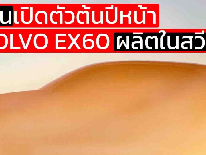 ยืนยันเปิดตัวต้นปีหน้า VOLVO EX60 พร้อมผลิตในเมืองโกเธนเบิร์ก สวีเดน