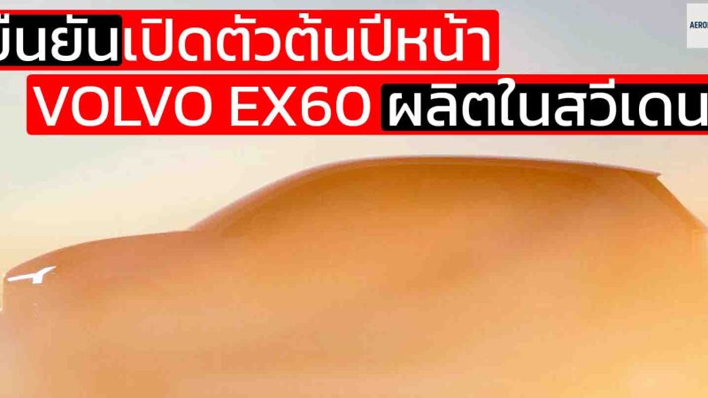 ยืนยันเปิดตัวต้นปีหน้า VOLVO EX60 พร้อมผลิตในเมืองโกเธนเบิร์ก สวีเดน
