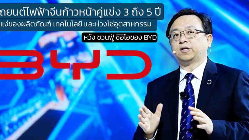 CEO ของ BYD เผยว่า รถยนต์ไฟฟ้าของจีนมีความก้าวหน้ากว่าคู่แข่งในระดับสากล ถึง 3-5 ปี และยังเป็นผู้นำอุสาหกรรมยานยนต์ของโลก