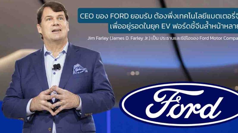 Jim Farley ยอมรับ! ฟอร์ดต้องพึ่งพาเทคโนโลยีแบตเตอรี่จีนเพื่ออยู่รอดในยุค EV