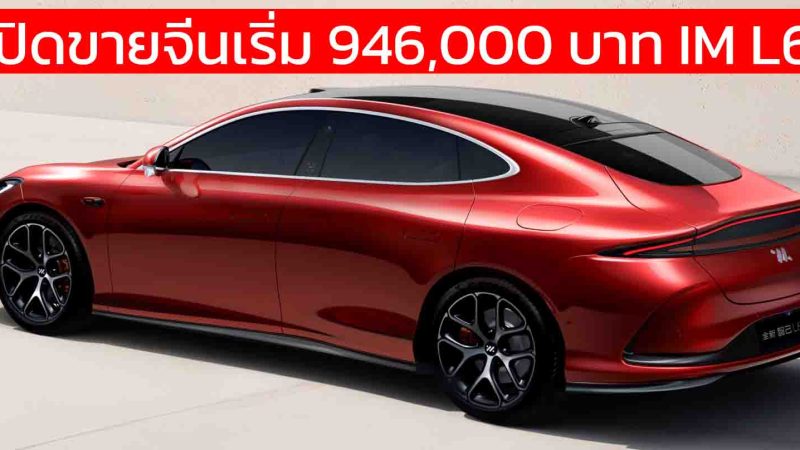 เปิดขายจีนเริ่ม 946,000 บาท All-NEW IM L6 ซีดานไฟฟ้า 690 – 850 กม./ชาร์จ CLTC ชาร์จ 15 นาทีวิ่งได้ 610 กม.