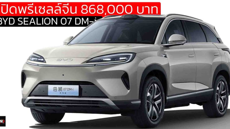 เปิดพรีเซลล์จีน 868,000 – 1,051000 บาท BYD SEALION 07 DM-i พร้อม God’s Eye C วิ่งไฟฟ้า 150 กม.