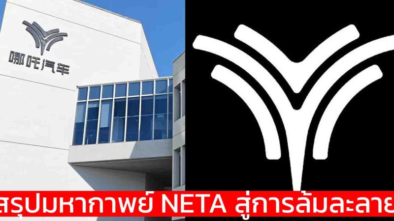 สรุปมหากาพย์ NETA : บริษัทแม่ที่จีนยื่นล้มละลาย สะเทือนถึงไทย หยุดผลิต อะไหล่ขาดแคลน อนาคตแขวนบนเส้นด้าย