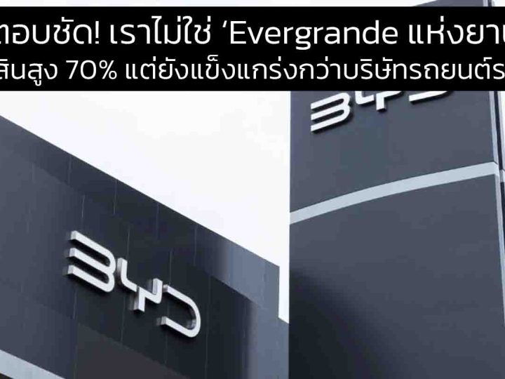“BYD ตอบชัด! เราไม่ใช่ ‘Evergrande แห่งยานยนต์’ แม้มีหนี้สินสูง 70% แต่ยังแข็งแกร่งกว่าบริษัทรถยนต์ระดับโลก”