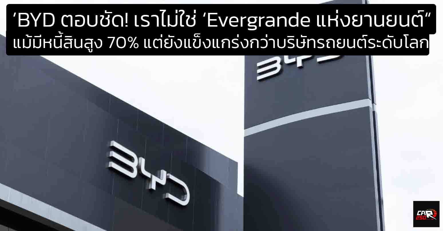 “BYD ตอบชัด! เราไม่ใช่ ‘Evergrande แห่งยานยนต์’ แม้มีหนี้สินสูง 70% แต่ยังแข็งแกร่งกว่าบริษัทรถยนต์ระดับโลก”