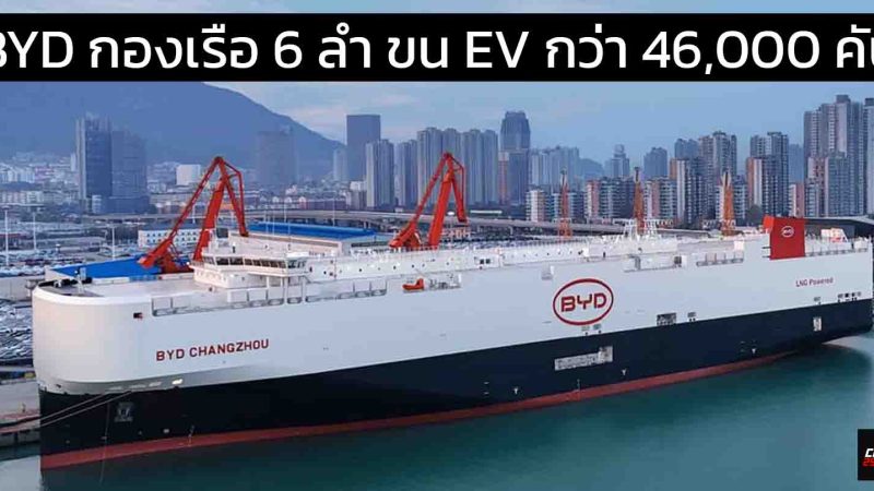 ปัจจุบัน BYD มีกองเรือขนรถยนต์ไฟฟ้า 6 ลำความจุกว่า 46,400 คัน พร้อมส่งมอบทั่วโลก!