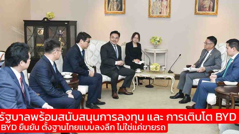 รัฐบาลพร้อมสนับสนุนการลงทุน และ การเติบโต BYD ยืนยัน ตั้งฐานไทยแบบลงลึก ไม่ใช่แค่ขายรถ