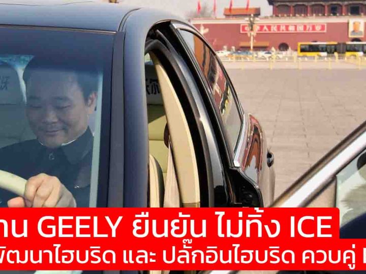 ประธาน GEELY ยืนยัน ไม่ทิ้ง ICE เน้นพัฒนาไฮบริด และ ปลั๊กอินไฮบริด ควบคู่ BEV เดินเกมยาว