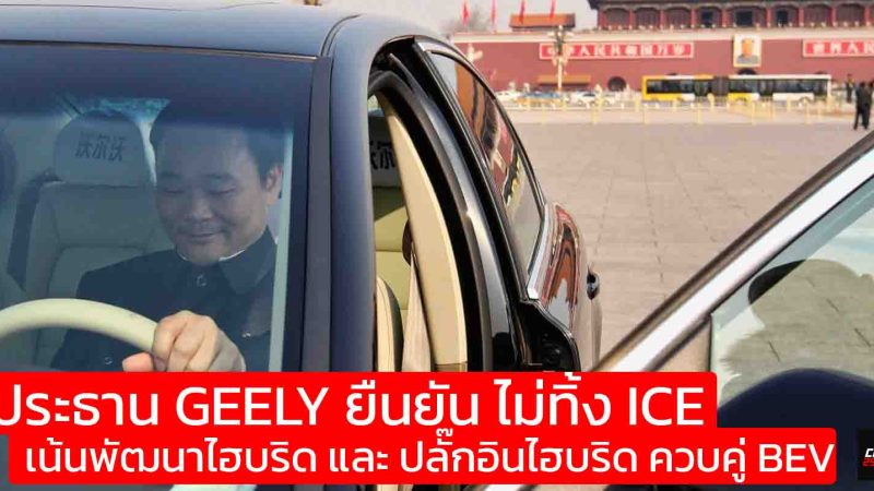 ประธาน GEELY ยืนยัน ไม่ทิ้ง ICE เน้นพัฒนาไฮบริด และ ปลั๊กอินไฮบริด ควบคู่ BEV เดินเกมยาว