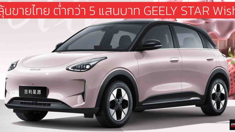 ลุ้นขายไทย ต่ำกว่า 5 แสนบาท GEELY STAR Wish คู่แข่ง Dolphin , AION UT