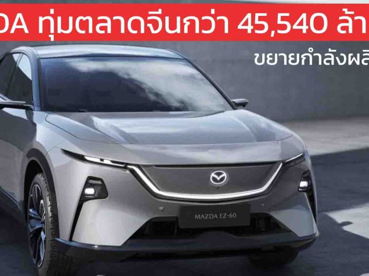 MAZDA ทุ่มตลาดจีนกว่า 45,540 ล้านบาท เพิ่มกำลังผลิต 2 เท่า หวังยอดขายปีละ 300,000 คันภายใน 2027