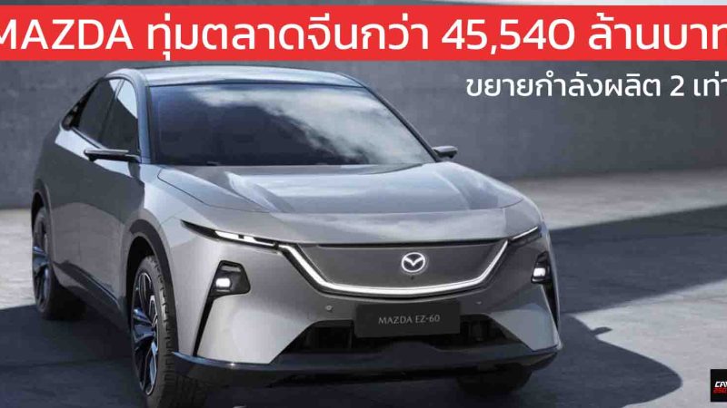 MAZDA ทุ่มตลาดจีนกว่า 45,540 ล้านบาท เพิ่มกำลังผลิต 2 เท่า หวังยอดขายปีละ 300,000 คันภายใน 2027