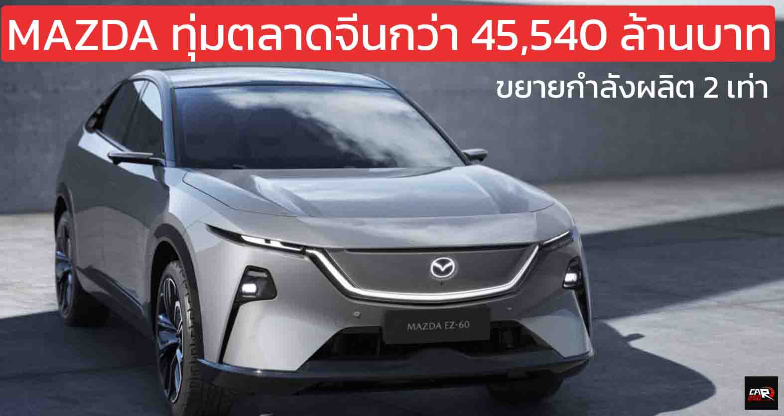 MAZDA ทุ่มตลาดจีนกว่า 45,540 ล้านบาท เพิ่มกำลังผลิต 2 เท่า หวังยอดขายปีละ 300,000 คันภายใน 2027