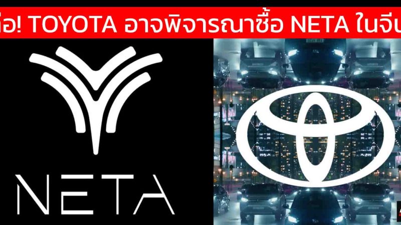 ลือ! TOYOTA อาจพิจารณาซื้อ NETA ในจีน เพื่อเร่งแผนรถยนต์ไฟฟ้าในอาเซียน และ จีน