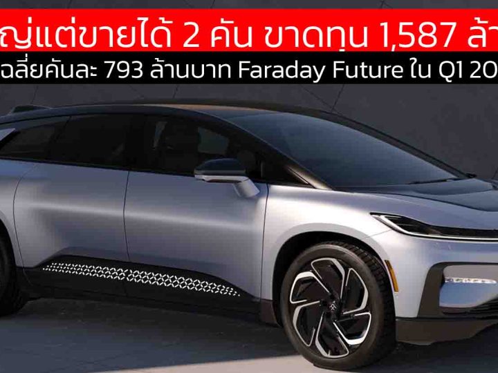 ฝันใหญ่แต่ขายได้ 2 คัน ขาดทุน 1,587 ล้านบาท Faraday Future ใน Q1 2025