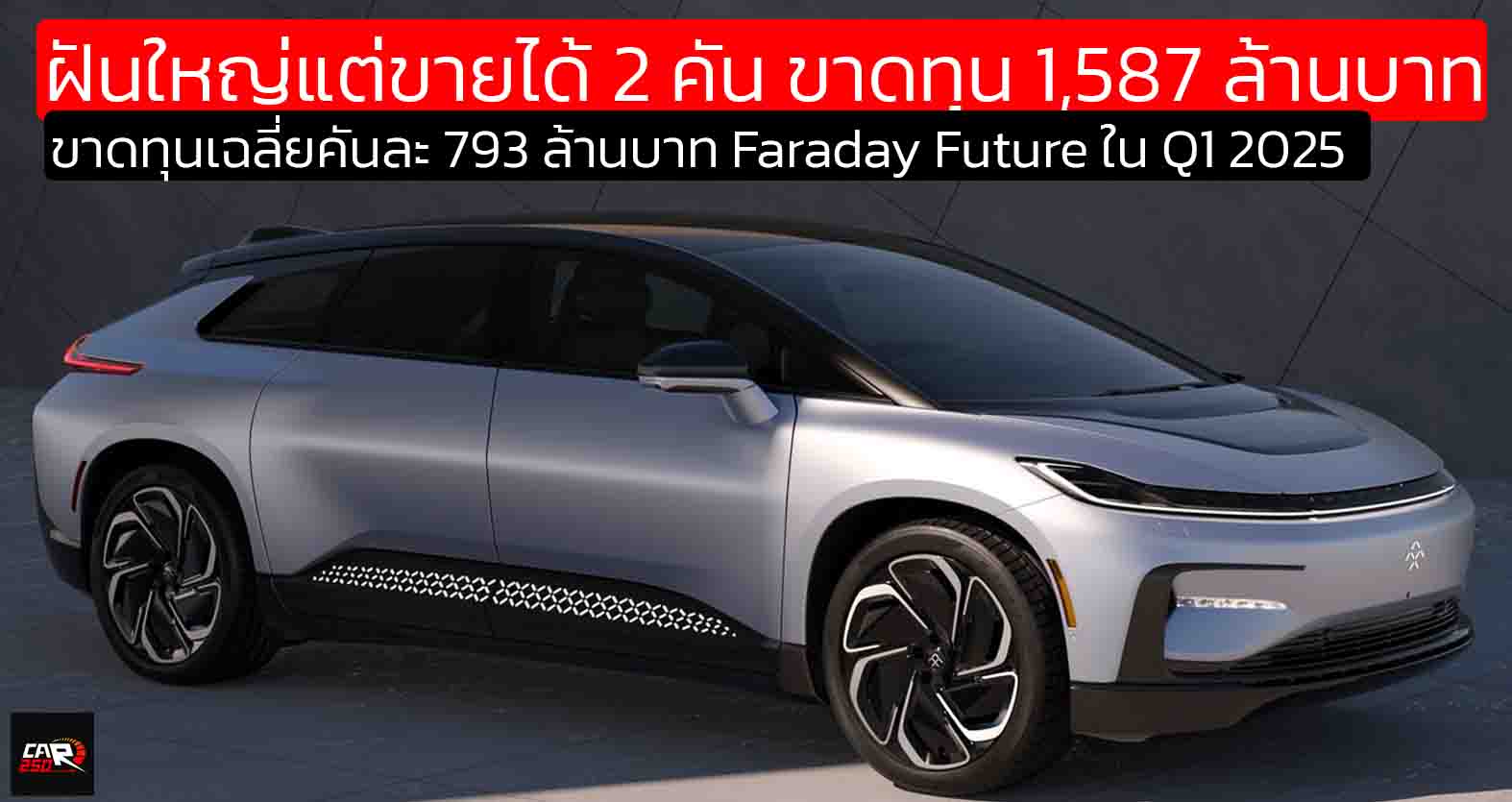 ฝันใหญ่แต่ขายได้ 2 คัน ขาดทุน 1,587 ล้านบาท Faraday Future ใน Q1 2025