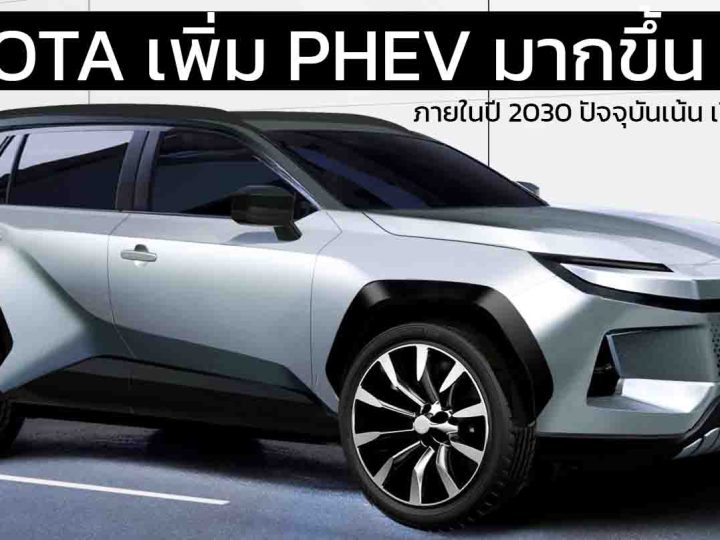 TOYOTA วางแผนเพิ่มสัดส่วน PHEV มากขึ้น 20% ภายในปี 2030 ปัจจุบันเน้น เปิดขายไฮบริด