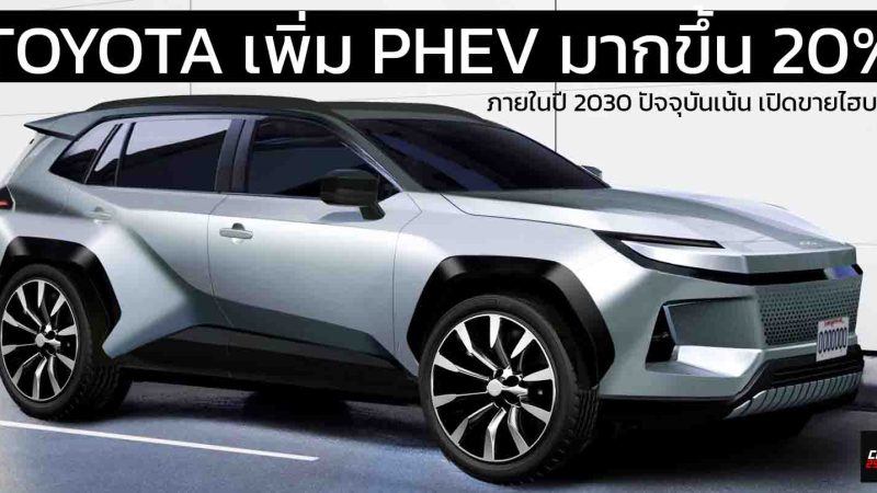 TOYOTA วางแผนเพิ่มสัดส่วน PHEV มากขึ้น 20% ภายในปี 2030 ปัจจุบันเน้น เปิดขายไฮบริด