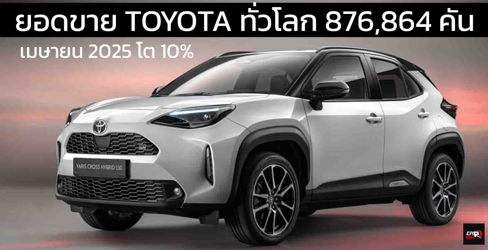 TOYOTA สร้างยอดขายทั่วโลก 876.864 คันในเดือนเมษายน 2025 เติบโต 10% ผลิตเพิ่ม 7.8%