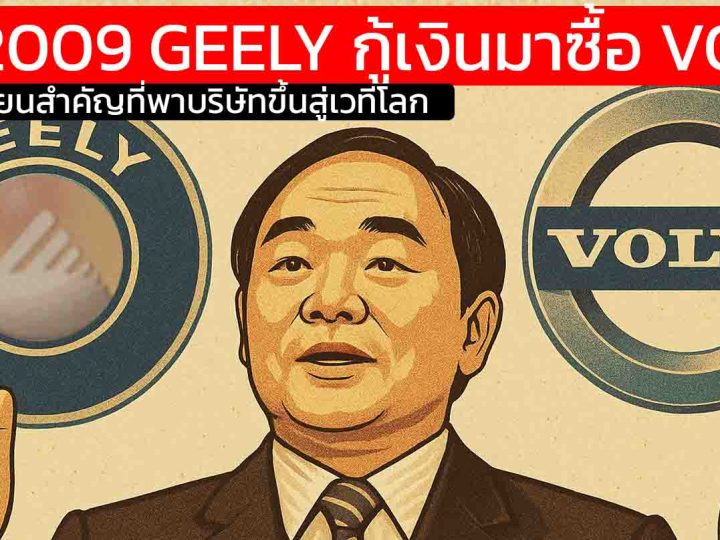 ในปี 2009 GEELY กู้เงินมาซื้อ VOLVO สุดท้ายสิ่งที่เขาทำ คือจุดเปลี่ยนสำคัญที่พาบริษัทขึ้นสู่เวทีโลก