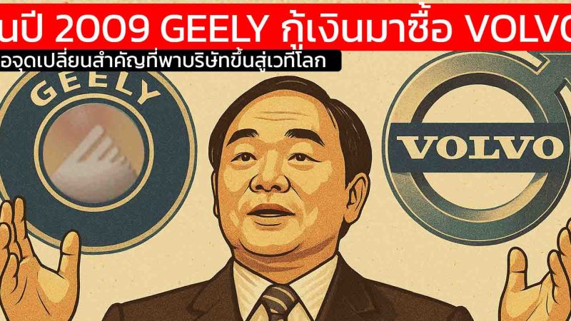 ในปี 2009 GEELY กู้เงินมาซื้อ VOLVO สุดท้ายสิ่งที่เขาทำ คือจุดเปลี่ยนสำคัญที่พาบริษัทขึ้นสู่เวทีโลก
