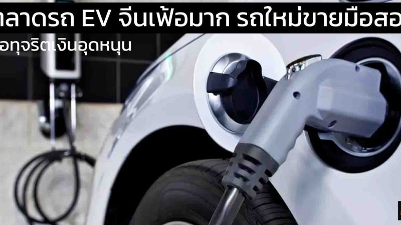 ตลาดรถ EV จีนเฟ้อมาก เมื่อรถใหม่ ขายเป็นมือสองไมล์ศูนย์ ส่อทุจริตเงินอุดหนุน