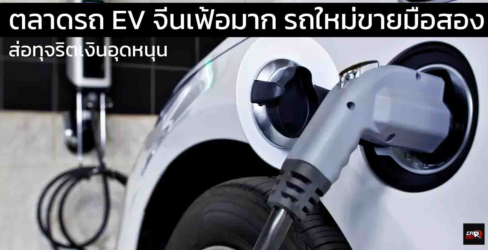 ตลาดรถ EV จีนเฟ้อมาก เมื่อรถใหม่ ขายเป็นมือสองไมล์ศูนย์ ส่อทุจริตเงินอุดหนุน